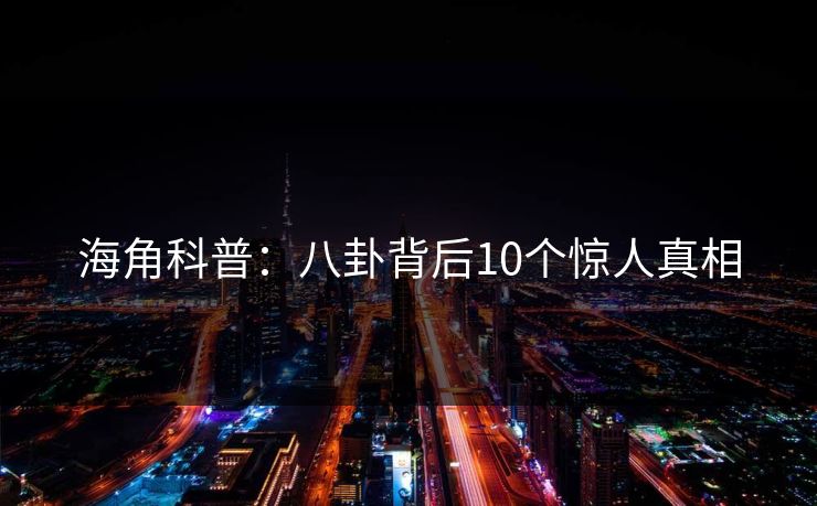 海角科普：八卦背后10个惊人真相