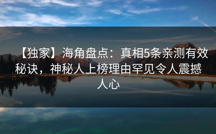 【独家】海角盘点：真相5条亲测有效秘诀，神秘人上榜理由罕见令人震撼人心