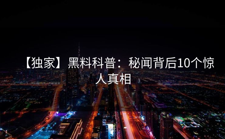【独家】黑料科普：秘闻背后10个惊人真相
